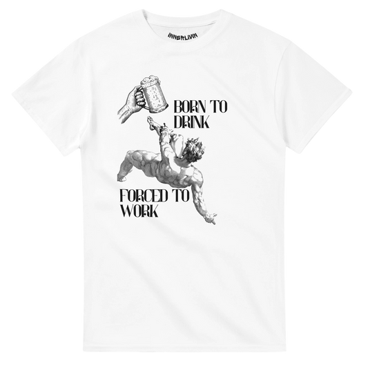BORN TO DRINK FORCED TO WORK T-Shirt